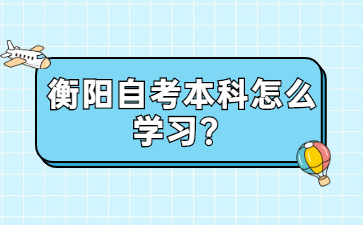 衡陽自考本科怎么學習?