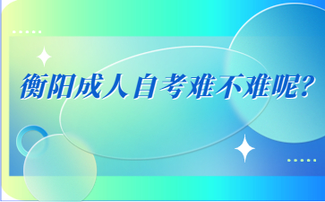 衡陽(yáng)成人自考難不難呢？