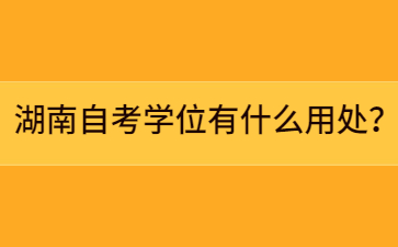湖南自考學位有什么用處？