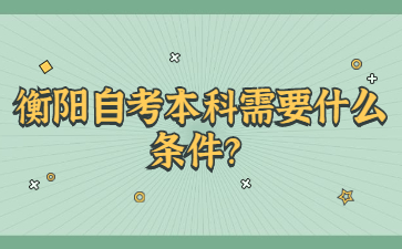 衡陽自考本科需要什么條件？