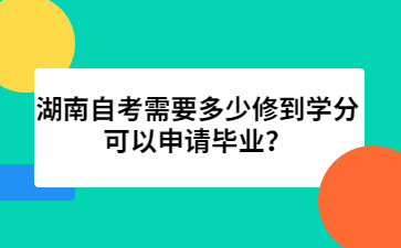 湖南自考需要多少修到學(xué)分可以申請畢業(yè)？