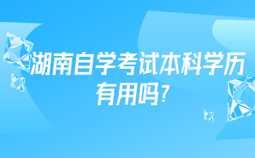 湖南自學考試本科學歷有用嗎？